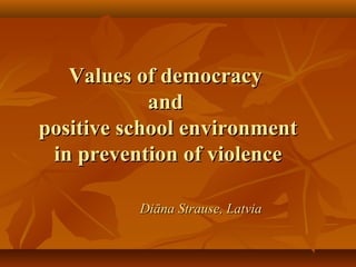 Values of democracyValues of democracy
andand
positive school environmentpositive school environment
in prevention of violencein prevention of violence
Diāna Strause, LatviaDiāna Strause, Latvia
 