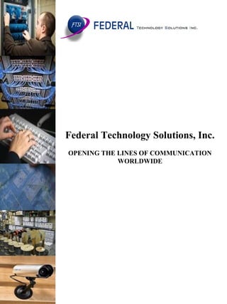 Federal Technology Solutions, Inc.
OPENING THE LINES OF COMMUNICATION
WORLDWIDE
 