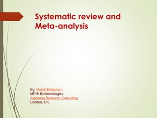 Systematic review and
Meta-analysis
By: Mehdi Ehtesham
MPH/ Epidemiologist,
Avicenna Research Consulting
London, UK
 