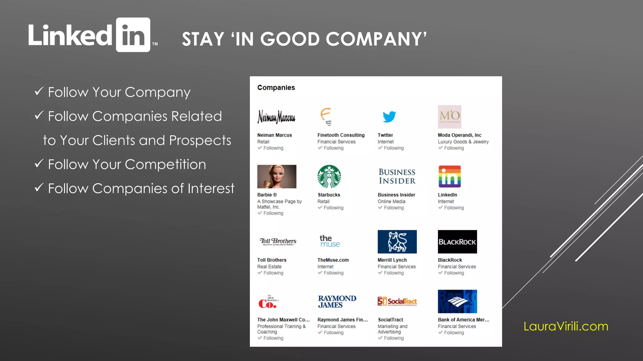 STAY ‘IN GOOD COMPANY’
 Follow Your Company
 Follow Companies Related
to Your Clients and Prospects
 Follow Your Competition
 Follow Companies of Interest
LauraVirili.com
 