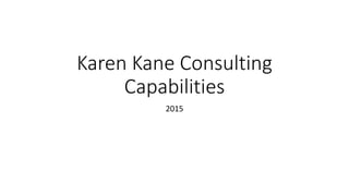 Karen Kane Consulting
Capabilities
2015
 