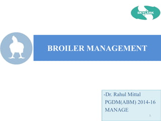 BROILER MANAGEMENT
-Dr. Rahul Mittal
PGDM(ABM) 2014-16
MANAGE
1.
 