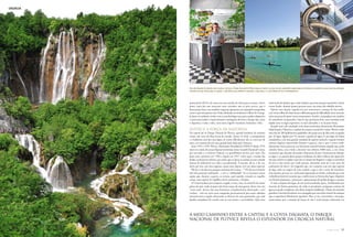 CROÁCIA
J U L H O 2 0 1 0 59
potencial do MUS e de como este tem trunfos de sobra para se tornar, a breve
prazo, uma das suas atracções mais visitadas: não só pelo acervo, que é
francamente bom, mas também enquanto apostarem em exposições temporárias
como a que está patente este Verão, dedicada aos britânicos Gilbert & George.
Já Jarun, no sudoeste, revela, com os seus dois lagos (um para a prática desportiva
e outro para nadar) e impressionante contingente de bares e lounges hip, como
o Aquarius, a toda a volta, uma outra Zagreb: mundana, hedonista e feliz.
Plitvice, a força da natureza
Da capital até ao Parque Natural de Plitvice, grande bandeira do turismo
croata, são cerca de duas horas de estrada. Quem vê, hoje, a transparência
e o belíssimo azul dos seus lagos, só muito dificilmente não se convence de
estar a ser testemunha de uma grande lição dada pela Natureza.
Entre 1991 e 1995, Plitvice, Património Mundial da UNESCO desde 1979,
esteve no centro de acesas disputas territoriais entre a Guarda Nacional Croata,
por um lado, e o Exército Federal e os guerrilheiros sérvios, por outro. Por
duas vezes, primeiro em 1996 e depois em 1997, estive aqui e muitas das
feridas continuavam abertas, por muito que na época se sentisse já uma vontade
imensa de desfrutá-lo em toda a sua plenitude. À terceira, diz-se, é de vez;
talvez por isso, este meu regresso, tantos anos depois, teve um sabor especial.
Plitvice é um dos sete parques nacionais da Croácia – 7,5% do seu território
está sob protecção ambiental – e teve a “infelicidade” de se encontrar numa
região que, durante a guerra, se tornou, qual espinho cravado no orgulho
croata, uma espécie de república sérvia autónoma, a Krajina.
A Croácia acabou por recuperar a região, é certo, mas, ao contrário de outras
partes do país, onde já quase não havia traços de uma guerra, ficou com um
“outro país” dentro das suas fronteiras, completamente destroçado e sem
vivalma – está em curso uma campanha governamental para atrair cidadãos
nacionais para a região, oferecendo os alicerces de casas geminadas, que cada
família completará de acordo com as suas posses e necessidades. Quis uma
cruel ironia do destino que a mais visitada e preciosa atracção natural da Croácia
tivesse ficado, durante quatro penosos anos, nas mãos dos rebeldes sérvios.
Quinze anos depois, regozijo-me por reencontrar o parque de boa saúde,
com novas trilhas de várias horas e diferentes graus de dificuldade, uma crescente
infra-estrutura de apoio (como restaurantes e hotéis), os passadiços em madeira
de castanheiro recuperados e barcos que permitem fazer uma transição mais
rápida entre os lagos superiores, os mais afectados, e os da parte baixa.
Situado num vale aninhado entre duas montanhas densamente florestadas,
Mala Kapela e Pljesivica, a sudeste do maciço central da Croácia, Plitvice cobre
uma área de 200 quilómetros quadrados, dos quais cerca de dois estão ocupados
por 16 lagos, ligados por 92 cascatas e quedas de água. É um lugar de beleza
avassaladora, com uma grande variedade de espécies animais e vegetais (muitos
animais fugiram espavoridos durante a guerra), mas o que o torna verda-
deiramente único passa por um fenómeno natural bastante singular que, pelos
cálculos feitos, tem vindo a decorrer nos últimos 4000 anos, a um ritmo
incansável, que não pára de mudar a fisionomia da área.Tecnicamente falando,
os lagos e as cascatas deste parque resultaram do labor milenar das águas dos
rios que correm na região e que não se cansam de desgastar e rasgar as entranhas
da terra e das rochas por onde passam, deixando atrás de si um rasto de
carbonatos de cálcio e de magnésio que, em conjunto com um tipo especial
de alga, estão na origem de uma matéria a que se dá o nome de travertino.
Esta matéria, por sua vez, vai ficando depositada no fundo, acabando por criar
verdadeiras barreiras naturais que condicionam as formas dos lagos, dispostos
em diversos patamares, e provocam o aparecimento de quedas de água e cascatas.
A visão conjunta dos lagos, de um azul-esverdeado opaco, emoldurados por
encostas de formas generosas, de onde se precipitam compactas cortinas de
água em queda vertiginosa, não deixa ninguém indiferente. Diante de tamanha
grandeza é inevitável sentirmo-nos esmagados por uma obra notável da natureza
que a engenharia dificilmente igualaria. Mas, se me é permitido o remoque,
acrescentarei que a sensação de êxtase só não é total porque, sobretudo nos
A MEIO CAMINHO ENTRE A CAPITAL E A COSTA DÁLMATA, O PARQUE
NACIONAL DE PLITVICE REVELA O ESPLENDOR DA CROÁCIA NATURAL
Alvo das disputas territoriais entre croatas e sérvios,o Parque Nacional de Plitvice (pág.ao lado) é a prova viva da capacidade regeneradora da Natureza e mantém-se como uma das principais
atracções do país. Nesta pág.: na capital, o caféVelvet, que também é uma loja; o lago Jarun; e o novo Museu deArte Contemporânea.
 