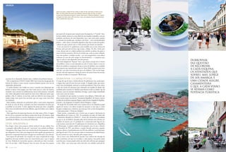 ao ponto de ter abastecido, durante anos, a indústria de perfumes francesa.
Sob os auspícios da UNESCO desde 2008, Stari Grad, fora da agitação dos
festivais de música e teatro estivais, continua bastante pacata, com ares de
cidadezinha adormecida.
O núcleo histórico está vedado aos carros e mantém uma disposição que
lembra as típicas choras gregas, mas Stari Grad, para já a salvo de maiores
confusões, está a investir no melhoramento da sua infra-estrutura, contando
com vários cafés-galeria muito aprazíveis, bem como trilhas para quem quer
pedalar a ilha. É, todavia, na sua baía, onde um dedo de mar avança pela
cidade antiga como quem fura um bolo, que nos surge como uma Hvar
em miniatura.
Mais modesta, sobretudo em património, Jelsa é outro ponto importante
de escala na costa de Hvar, contando com bons restaurantes de peixe que
se perfilam no seu porto. À volta, algumas das praias que estão a catapultar
Hvar como uma alternativa de riviera dálmata, capaz de rivalizar com a italiana
ou a turca.
Mas é agora hora de zarpar para Sucuraj e de voltar costas a Hvar. A viagem
de ferry até ao continente não demora muito mais do que 30 minutos, ainda
que o próximo destino se encontre fundeado no extremo de uma quase-ilha,
a península de Pelješac, já na riviera de Dubrovnik.
Ston, afrodisíaca
Para chegar a Ston, uma pequena cidade medieval, há que atalhar. Para
o conseguir, nada melhor do que um “corta-mato” por território da Bósnia-
-Herzegovina. Não chega a haver um controlo efectivo dos passaportes, embora
seja obrigatório tê-los à mão, para desgosto de todos aqueles que gostariam de
aproveitar o inesperado bónus para conseguir um carimbo para a sua colecção.
Esta espécie de soft border, um resquício do mapa complicado da antiga
Jugoslávia, funciona também como um amuse-bouche para o que se seguirá
em Ston. Rodeada de montanhas espessas e adornada por baías recortadas,
Ston, de um lado, e Mali (Pequena) Ston, do outro, são uma boa surpresa
para quem ali vai apenas para cumprir parte do programa. A “Grande” Ston,
em boa verdade, resume-se a meia dúzia de ruas traçadas à esquadria, com um
punhado convincente de casas brasonadas, mas o que causa maior espanto
é a extensão da muralha que, a lembrar a da China – com a devida liberdade
poética –, sobe e desce a montanha, ligando as duas Ston ao jeito dos quebra-
-cabeças em que é preciso unir os vários pontos para formar um desenho.
Com um total de 5,5 quilómetros, estas muralhas são as mais extensas da
Europa, pelo que percorrê-las exige tempo e fôlego. Do alto, virado para
o mar, alcanço não só a cidade medieval mas também as salinas, das quais se
extrai, de forma artesanal, a flor de sal marinho que, mais ou menos refinado,
tenta não quebrar a tradição secular – nos seus pergaminhos, estas salinas
reclamam ser uma das mais antigas em funcionamento – e conquistar uma
vaga no cada vez mais disputado mercado gourmet.
Já na baía abrigada da “Pequena” Ston, o que chama a atenção são os viveiros
de mexilhões e ostras, as mais afamadas em toda a Croácia. Quem se sente no
direito de estabelecer comparações diz que as ostras do Adriático, uma variedade
mais pequena que responde pelo nome de Ostrea Edulis, possuem uma carne
mais rija e um sabor mais intenso do que as do Atlântico. Não vou tão longe,
mas tão cedo não esquecerei o festim de ostras e de outros frutos do mar que
me foram servidos no restaurante Villa Koruna.
Dubrovnik, o cartão-postal
O mapa diz que de Ston a Dubrovnik são 50 quilómetros mas, ainda assim,
a viagem dura mais de uma hora por estrada. A chegada tardia, que encaro
como uma contrariedade, acaba por se revelar providencial. Não só me coloca
a salvo do vaivém de autocarros que, sobretudo nas manhãs de sábado (dia
escolhido pelos cruzeiros no Adriático para fazerem escala na cidade), não dá
descanso, como me permite vislumbrar, de longe, a parte antiga, amuralhada
como num conto de Avalon.
Ao contrário do que sucedeu na restante costa dálmata, Dubrovnik não
durou muito tempo nas mãos da “Sereníssima República” de Veneza e tomou
as rédeas do seu destino enquanto Ragusa e assim foi até à chegada de Napoleão,
primeiro, e da integração no Império Austro-Húngaro, a seguir.
No século XX, foi testada várias vezes e muitas vezes se viu reduzida ao papel
ingrato de museu a céu aberto incapaz de sustentar os seus (que se viram
forçados a emigrar para a América), por mais queTito, ao leme da Jugoslávia,
a tenha promovido a “Pérola do Adriático”.
Nada, porém, comparado com o horror que se seguiu à declaração de
independência da Croácia em 1991. As montanhas em redor de Dubrovnik
– Património Mundial da UNESCO – foram alvo de bombas incendiárias
(ao que se crê, de fósforo), lançadas pelos sérvios durante uma ofensiva em
Outubro do mesmo ano. O resultado foi a consumição pelo fogo de sete
a dez hectares, numa faixa de 25 quilómetros até à fronteira com a República
de Montenegro. A própria cidade não foi poupada, uma vez que a ofensiva
de Dezembro de 1991, que deixou o mundo chocado, provocou, segundo
números oficiais, o bombardeamento de 63% dos edifícios, a total destruição
pelo fogo de mais 2,5% e fez com que todos os monumentos da cidade fossem,
de uma maneira ou outra, afectados pelos ataques aéreos.
Por ar, terra e mar, Dubrovnik foi atacada e isso, embora não desculpe de
todo a insistência com que nos recordam, a cada esquina, essas perdas, ajuda
a perceber que o tempo passado ainda não tenha sido suficiente para apaziguar
a raiva. Aliás, e por muito que tenha sido feito um trabalho acelerado de
64 J U L H O 2 0 1 0
Apesar das praias, a cidade de Hvar cultiva os clubes de dia, como Bonj Les Bains (à esq.).
Mais a sul, Ston ganha fama pelas suas belíssimas ostras (ao lado, em cima, ao centro),
ao passo que Dubrovnik (em baixo) se assume ainda como a “Pérola doAdriático” e aposta
em lugares da moda, como o Gil’s (em cima, à esq.), sem esquecer atracções incontornáveis
como o Stradun (em cima, à dir.).
DUBROVNIK
FAZ QUESTÃO
DE RECORDAR,
A CADA ESQUINA,
OS ATENTADOS QUE
SOFREU, MAS, LONGE
DE SER AMARGA, É
UMA CIDADE ALEGRE,
CASAMENTEIRA
E QUE, A CADA VERÃO,
SE AFIRMA COMO
POTÊNCIA TURÍSTICA
CROÁCIA
 