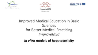 Improved Medical Education in Basic
Sciences
for Better Medical Practicing
ImproveMEd
In vitro models of hepatotoxicity
 