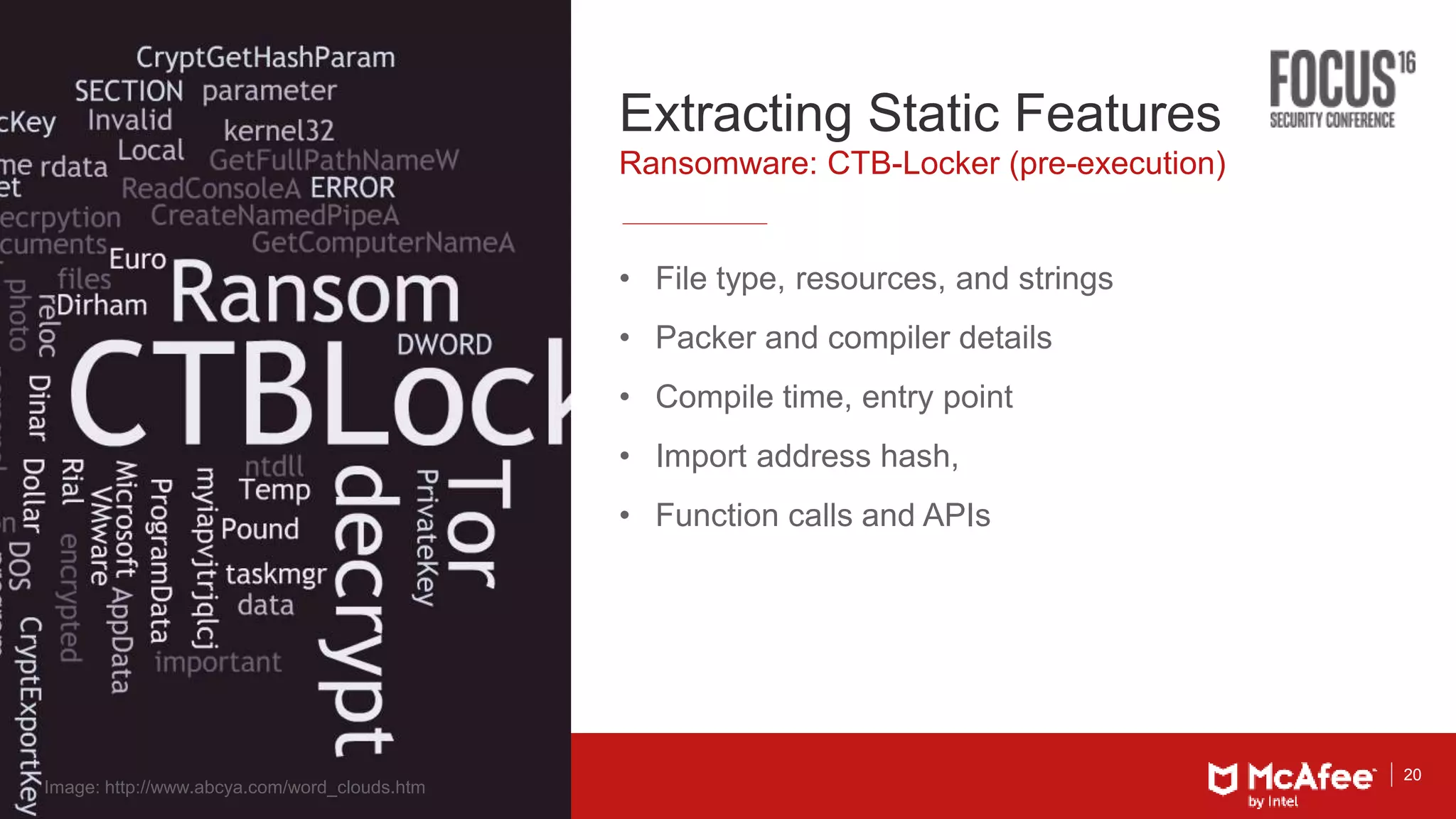 20
Extracting Static Features
• File type, resources, and strings
• Packer and compiler details
• Compile time, entry point
• Import address hash,
• Function calls and APIs
Ransomware: CTB-Locker (pre-execution)
Image: http://www.abcya.com/word_clouds.htm
 