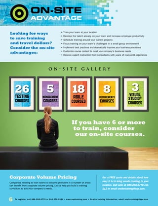 6 To register, call 888.268.8770 or 904.278.0524 • www.sqetraining.com • On-site training information, email onsitetraining@sqe.com
Looking for ways
to save training
and travel dollars?
Consider the on-site
advantages:
Corporate Volume Pricing
Companies needing to train teams to become proficient in a number of areas
can benefit from corporate volume pricing. Let us help you build a training
curriculum to suit your company’s needs.
Get a FREE quote and details about how
easy it is to bring on-site training to your
location. Call Julie at 888.268.8770 ext.
212 or email onsitetraining@sqe.com.
• Train your team at your location
• Develop the talent already on your team and increase employee productivity
• Schedule training around your current projects
• Focus training on your team’s challenges in a small group environment
• Implement best practices and dramatically improve your business processes
• Customize course content to meet your company’s business needs
• Receive expert instruction from consultants with years of real-world experience
26 5 8 318
O N - S I T E G A L L E R Y
TESTING
courses
management
courses
requirements
courses
agile
courses
visual
studio®
courses
If you have 6 or more
to train, consider
our on-site courses.
 