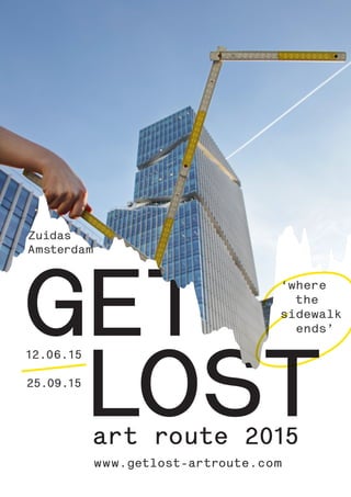 LOST
 GET
 Zuidas
Amsterdam
 12.06.15
 25.09.15
art route 2015
www.getlost-artroute.com
‘where
the
sidewalk
ends’
 