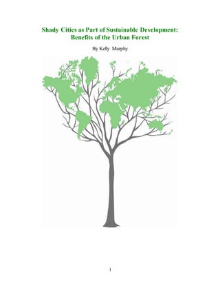 1
Shady Cities as Part of Sustainable Development:
Benefits of the Urban Forest
By Kelly Murphy
 