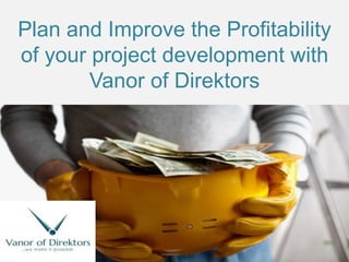 Plan and Improve the Profitability
of your project development with
Vanor of Direktors
 