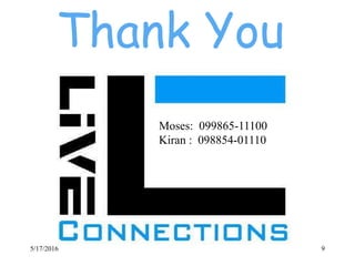 Thank You
Moses: 099865-11100
Kiran : 098854-01110
5/17/2016 9
 