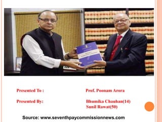 Presented To : Prof. Poonam Arora
Presented By: Bhumika Chauhan(14)
Sunil Rawat(50)
Source: www.seventhpaycommissionnews.com
 
