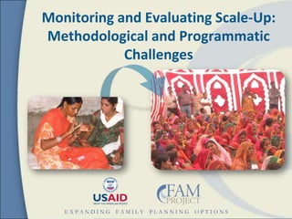 Monitoring and Evaluating Scale-Up:
Methodological and Programmatic
            Challenges




   EXPANDING FAMILY PLANNING OPTIONS
 