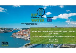 WATER INNOVATION: BRIDGING GAPS,
CREATING OPPORTUNITIES
27 AND 28 SEPTEMBER 2017
ALFÂNDEGA PORTO CONGRESS CENTRE
WATER AND THE CIRCULAR ECONOMY, PART 3 – CITIES
AND WATER
NATURE-BASED SOLUTIONS IN THE GREEN CITY OF LISBON
DUARTE MATA
CITY OF LISBON
 
