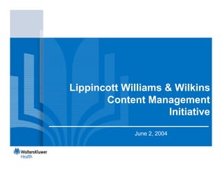 Lippincott Williams & Wilkins
       Content Management
                     Initiative

              June 2, 2004
 