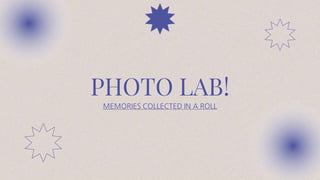 PHOTO LAB!
MEMORIES COLLECTED IN A ROLL
 
