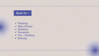 Book for :-
 Wedding
 Baby Shower
 Modeling
 Reception
 Pre – Wedding
 Birthday
 