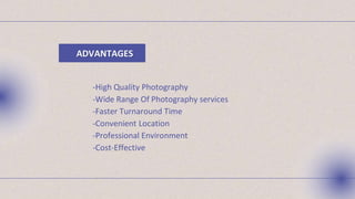 ADVANTAGES
-High Quality Photography
-Wide Range Of Photography services
-Faster Turnaround Time
-Convenient Location
-Professional Environment
-Cost-Effective
 