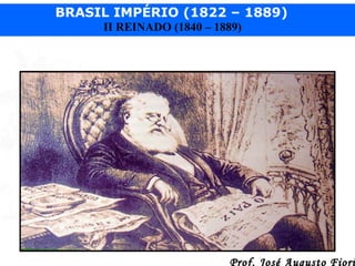 BRASIL IMPÉRIO (1822 – 1889)
II REINADO (1840 – 1889)

Prof. José Augusto Fiori

 
