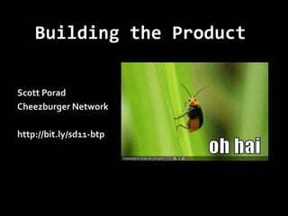 Building the Product Scott Porad Cheezburger Network http://bit.ly/sd11-btp 