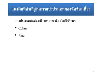 แนวคิดที่สาคัญในการแบ่งประเภทของนักท่องเที่ยว
แบ่งประเภทนักท่องเที่ยวตามแนวคิดด้านจิตวิทยา
• Cohen
• Plog
26
 