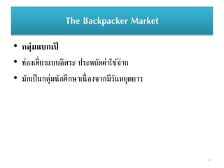 The Backpacker Market
• กลุ่มแบกเป้
• ท่องเที่ยวแบบอิสระ ประหยัดค่าใช้จ่าย
• มักเป็นกลุ่มนักศึกษาเนื่องจากมีวันหยุดยาว
36
 