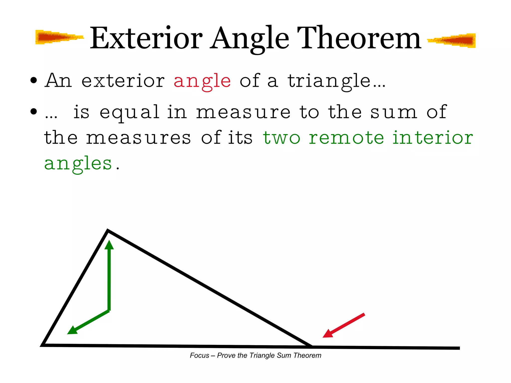 Exterior Angle Theorem An exterior  angle  of a triangle… … is equal in measure to the sum of the measures of its  two remote interior angles . 