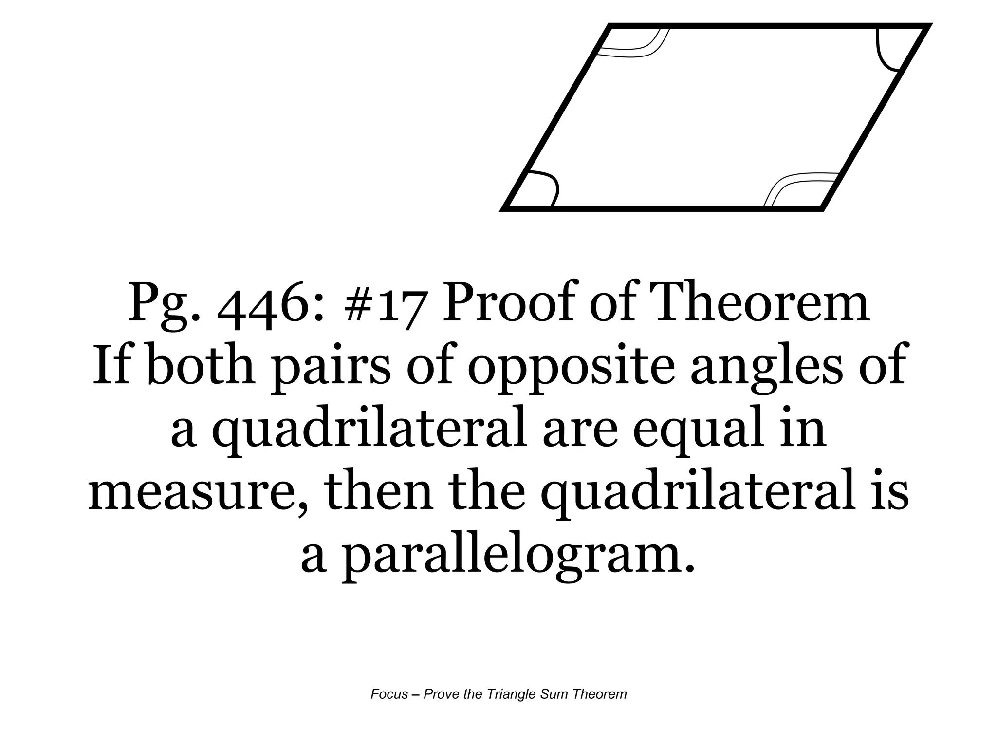 Pg. 446: #17 Proof of Theorem If both pairs of opposite angles of a quadrilateral are equal in measure, then the quadrilateral is a parallelogram. 