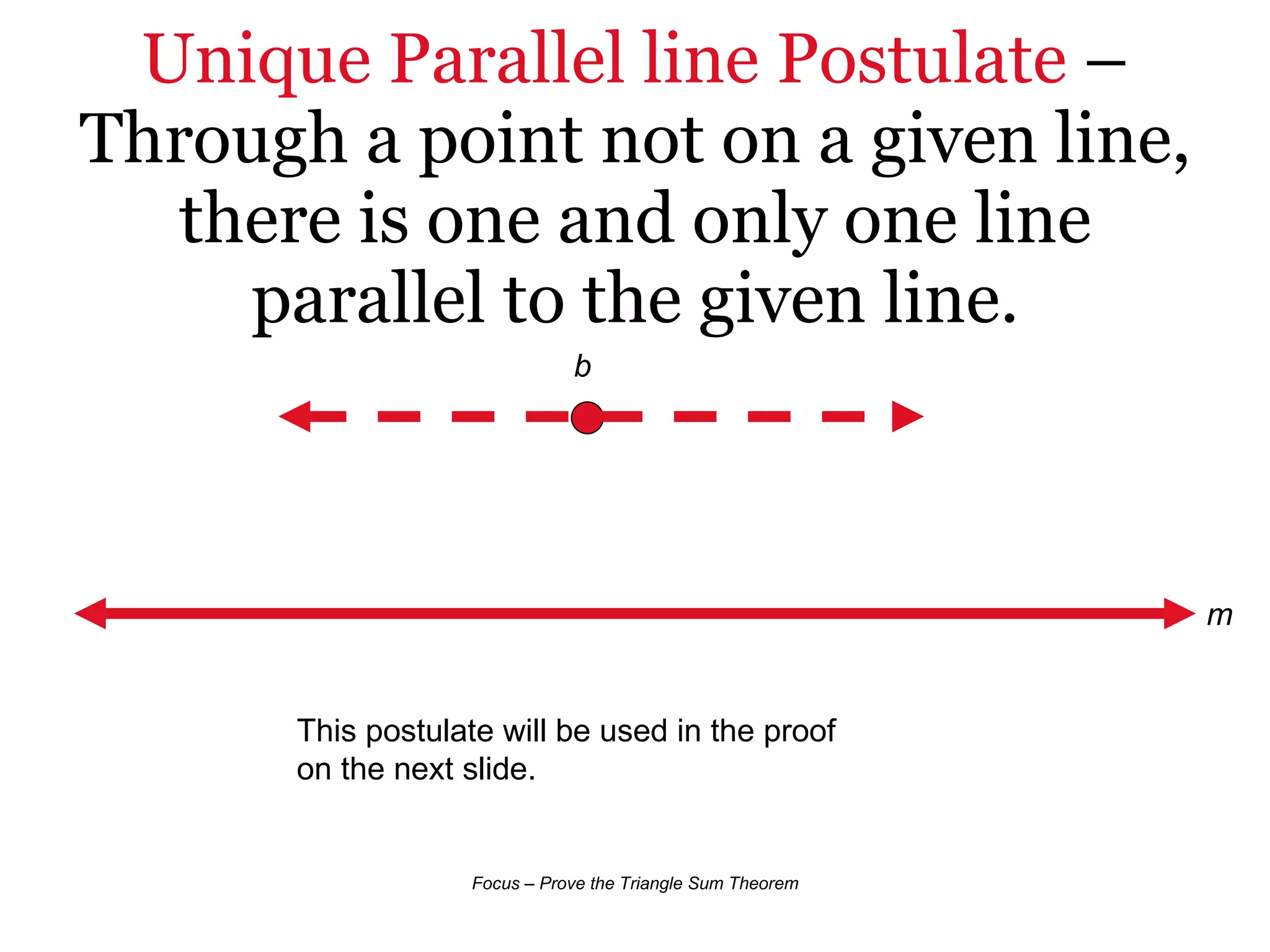 Unique Parallel line Postulate  – Through a point not on a given line, there is one and only one line parallel to the given line. m b This postulate will be used in the proof on the next slide. 