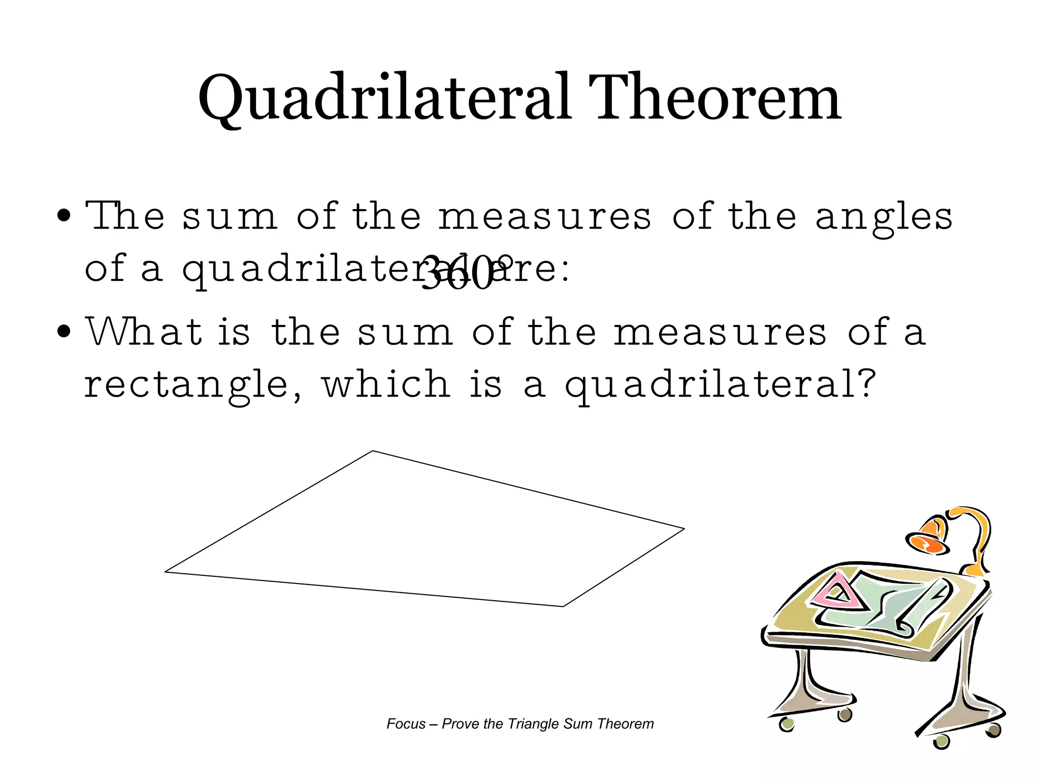 Quadrilateral Theorem The sum of the measures of the angles of a quadrilateral are: What is the sum of the measures of a rectangle, which is a quadrilateral? 