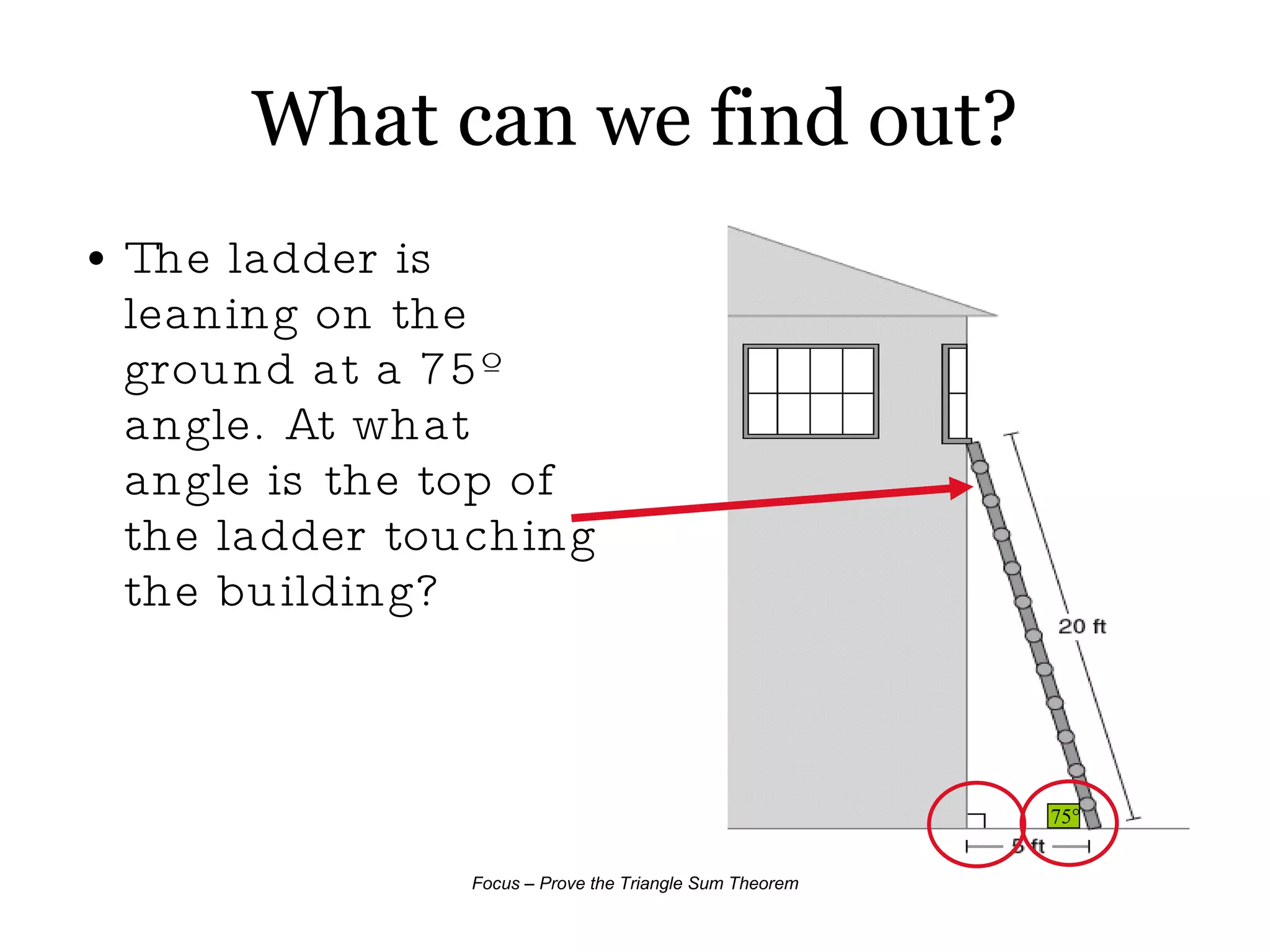 What can we find out? The ladder is leaning on the ground at a 75º angle. At what angle is the top of the ladder touching the building? 