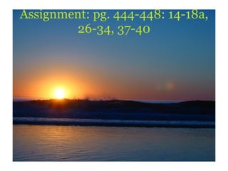 Assignment: pg. 444-448: 14-18a, 26-34, 37-40 