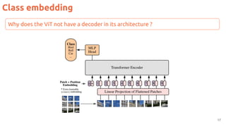 Class embedding
17
Why does the ViT not have a decoder in its architecture ?
 