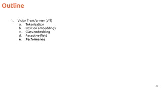 Outline
20
1. Vision Transformer (ViT)
a. Tokenization
b. Position embeddings
c. Class embedding
d. Receptive ﬁeld
e. Performance
 