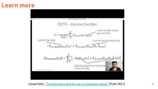 41
Learn more
Ismael Elisi, “Transformers and its use in computer vision” (TUM 2021)
 
