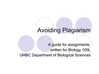 Avoiding Plagiarism A guide for assignments  written for Biology 100L UMBC Department of Biological Sciences 