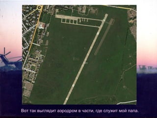 Вот так выглядит аэродром в части, где служит мой папа.

 
