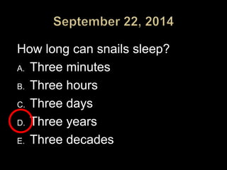 How long can snails sleep? 
A. Three minutes 
B. Three hours 
C. Three days 
D. Three years 
E. Three decades 
 