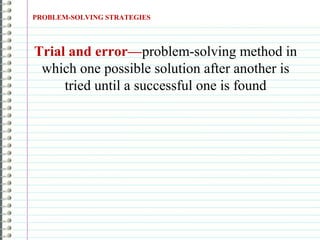 PROBLEM-SOLVING STRATEGIES
Trial and error—problem-solving method in
which one possible solution after another is
tried until a successful one is found
 