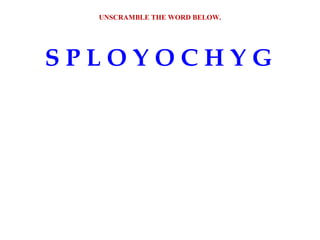 S P L O Y O C H Y G
UNSCRAMBLE THE WORD BELOW.
 