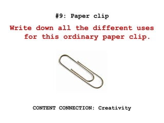 #9: Paper clip
Write down all the different uses
for this ordinary paper clip.
CONTENT CONNECTION: Creativity
 