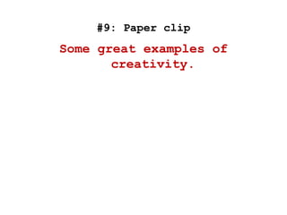 #9: Paper clip
Some great examples of
creativity.
 