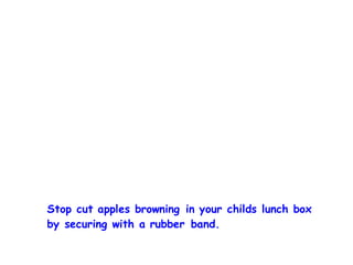Stop cut apples browning in your childs lunch box
by securing with a rubber band.
 