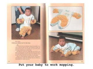 Put your baby to work mopping.
 