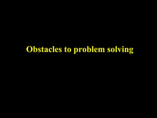 Obstacles to problem solving
 