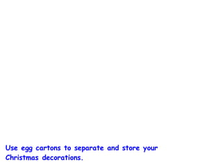 Use egg cartons to separate and store your
Christmas decorations.
 