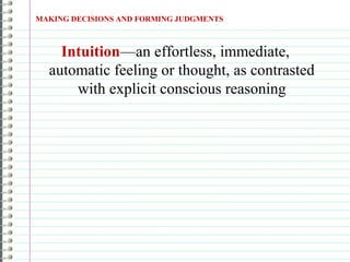 Intuition—an effortless, immediate,
automatic feeling or thought, as contrasted
with explicit conscious reasoning
MAKING DECISIONS AND FORMING JUDGMENTS
 