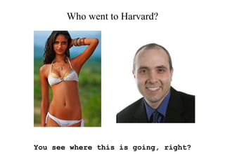 Who went to Harvard?
You see where this is going, right?
 