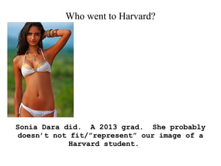Who went to Harvard?
Sonia Dara did. A 2013 grad. She probably
doesn’t not fit/”represent” our image of a
Harvard student.
 