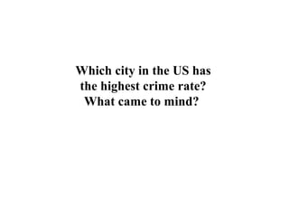 Which city in the US has
the highest crime rate?
What came to mind?
 